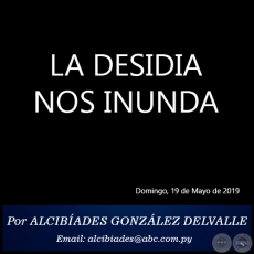 LA DESIDIA NOS INUNDA - Por ALCIBADES GONZLEZ DELVALLE - Domingo, 19 de Mayo de 2019